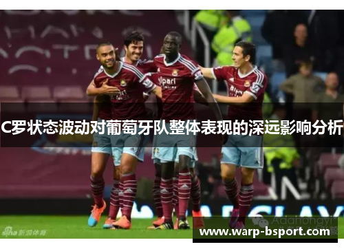 C罗状态波动对葡萄牙队整体表现的深远影响分析