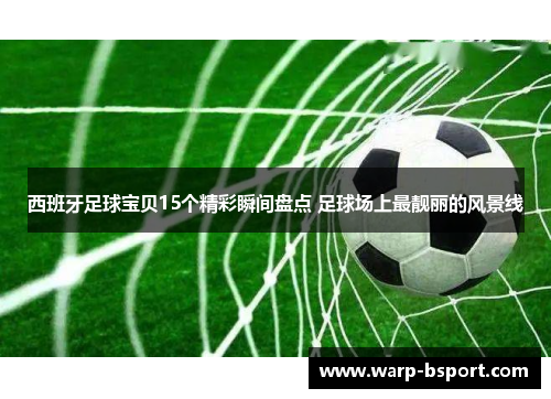西班牙足球宝贝15个精彩瞬间盘点 足球场上最靓丽的风景线