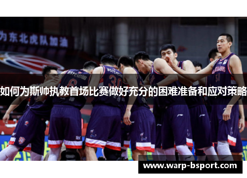 如何为斯帅执教首场比赛做好充分的困难准备和应对策略