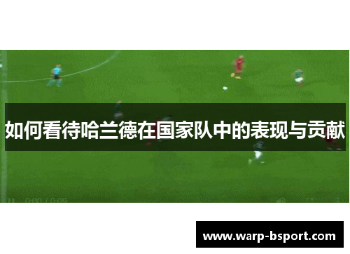 如何看待哈兰德在国家队中的表现与贡献