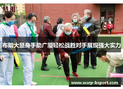 布朗大显身手助广厦轻松战胜对手展现强大实力