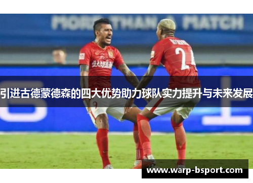 引进古德蒙德森的四大优势助力球队实力提升与未来发展