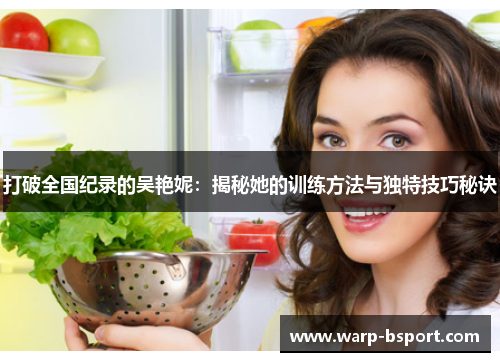 打破全国纪录的吴艳妮：揭秘她的训练方法与独特技巧秘诀
