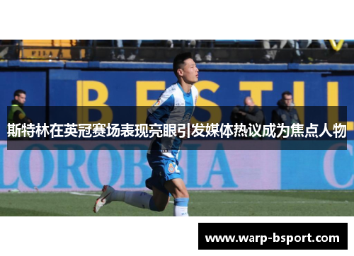 斯特林在英冠赛场表现亮眼引发媒体热议成为焦点人物 斯特林在英冠赛场表现亮眼引发媒体热议成为焦点人物