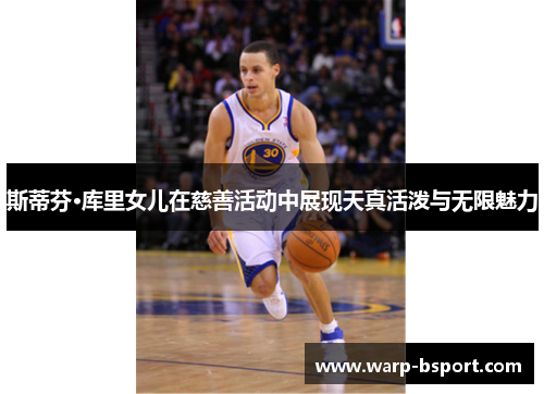 斯蒂芬·库里女儿在慈善活动中展现天真活泼与无限魅力