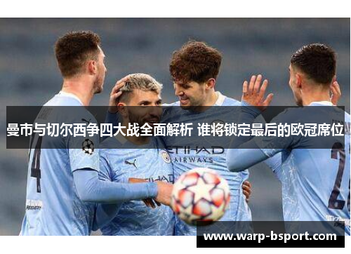 曼市与切尔西争四大战全面解析 谁将锁定最后的欧冠席位