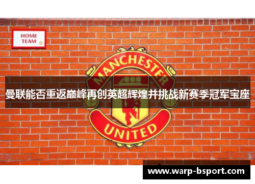 曼联能否重返巅峰再创英超辉煌并挑战新赛季冠军宝座