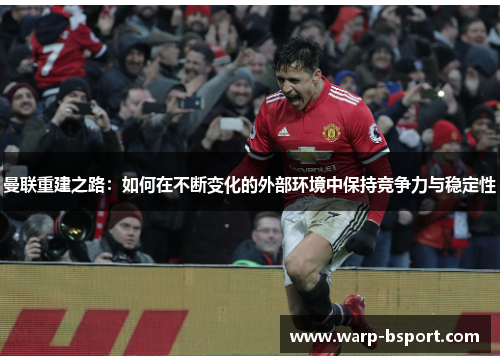 曼联重建之路：如何在不断变化的外部环境中保持竞争力与稳定性