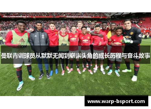 曼联青训球员从默默无闻到崭露头角的成长历程与奋斗故事 曼联青训球员从默默无闻到崭露头角的成长历程与奋斗故事