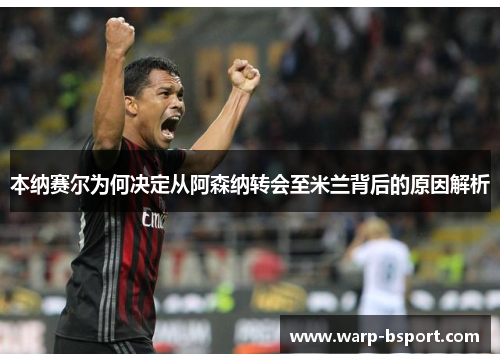 本纳赛尔为何决定从阿森纳转会至米兰背后的原因解析