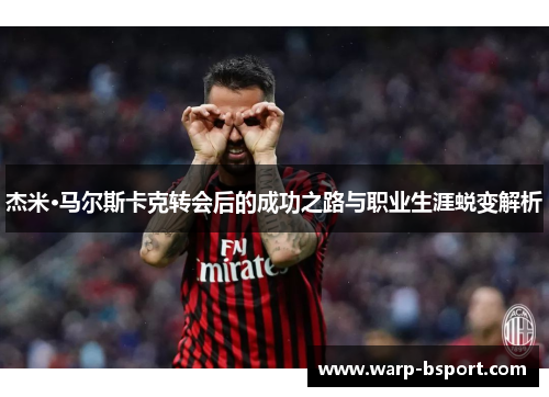 杰米·马尔斯卡克转会后的成功之路与职业生涯蜕变解析