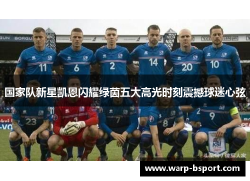 国家队新星凯恩闪耀绿茵五大高光时刻震撼球迷心弦 国家队新星凯恩闪耀绿茵五大高光时刻震撼球迷心弦