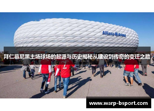 拜仁慕尼黑主场球场的起源与历史揭秘从建设到传奇的变迁之路 拜仁慕尼黑主场球场的起源与历史揭秘从建设到传奇的变迁之路