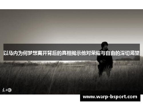 以马内为何梦想离开背后的真相揭示他对荣耀与自由的深切渴望 以马内为何梦想离开背后的真相揭示他对荣耀与自由的深切渴望