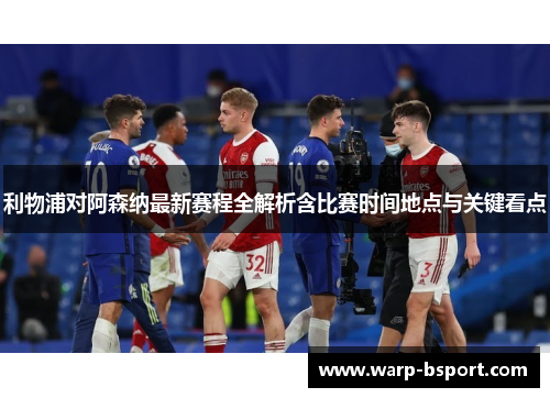 利物浦对阿森纳最新赛程全解析含比赛时间地点与关键看点