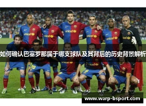 如何确认巴塞罗那属于哪支球队及其背后的历史背景解析 如何确认巴塞罗那属于哪支球队及其背后的历史背景解析