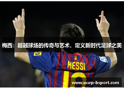 梅西：超越球场的传奇与艺术，定义新时代足球之美