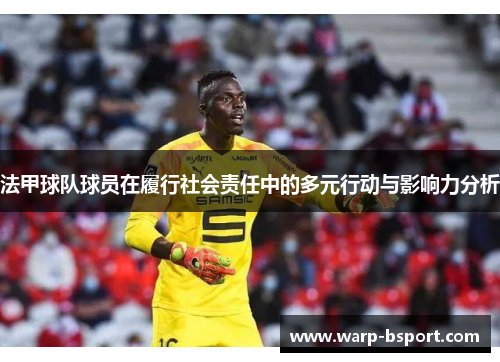 法甲球队球员在履行社会责任中的多元行动与影响力分析 法甲球队球员在履行社会责任中的多元行动与影响力分析