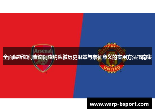 全面解析如何查询阿森纳队徽历史沿革与象征意义的实用方法指南集 全面解析如何查询阿森纳队徽历史沿革与象征意义的实用方法指南集