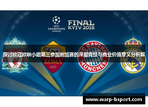 探讨欧冠欧联小组第三参加附加赛的深层竞技与商业价值意义分析解 探讨欧冠欧联小组第三参加附加赛的深层竞技与商业价值意义分析解