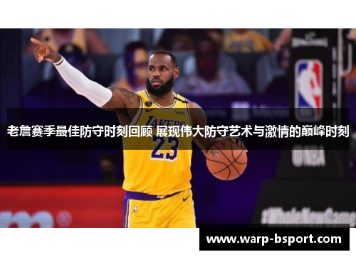 老詹赛季最佳防守时刻回顾 展现伟大防守艺术与激情的巅峰时刻 老詹赛季最佳防守时刻回顾 展现伟大防守艺术与激情的巅峰时刻