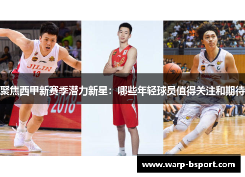 聚焦西甲新赛季潜力新星:哪些年轻球员值得关注和期待 聚焦西甲新赛季潜力新星:哪些年轻球员值得关注和期待