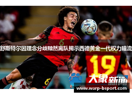 舒斯特尔因理念分歧黯然离队揭示西德黄金一代权力暗流 舒斯特尔因理念分歧黯然离队揭示西德黄金一代权力暗流