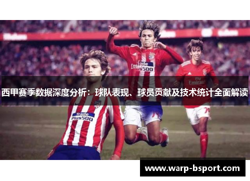 西甲赛季数据深度分析:球队表现、球员贡献及技术统计全面解读 西甲赛季数据深度分析:球队表现、球员贡献及技术统计全面解读