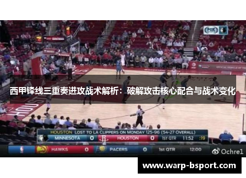 西甲锋线三重奏进攻战术解析：破解攻击核心配合与战术变化