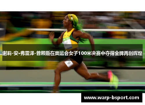 谢莉-安·弗雷泽-普赖斯在奥运会女子100米决赛中夺得金牌再创辉煌 谢莉-安·弗雷泽-普赖斯在奥运会女子100米决赛中夺得金牌再创辉煌