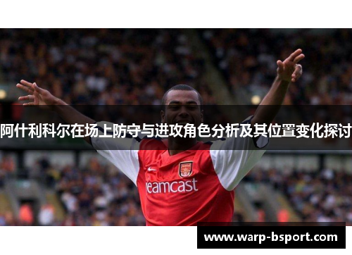 阿什利科尔在场上防守与进攻角色分析及其位置变化探讨