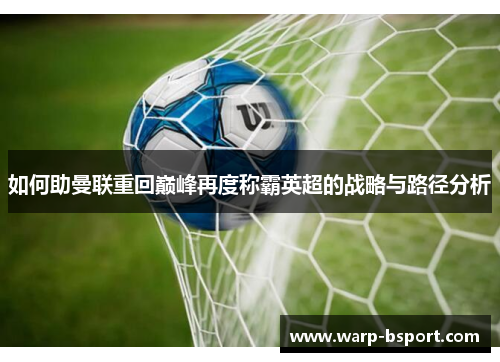 如何助曼联重回巅峰再度称霸英超的战略与路径分析