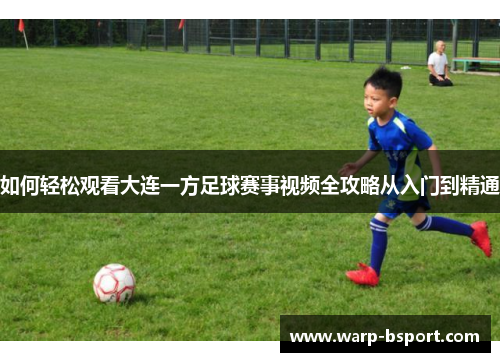 如何轻松观看大连一方足球赛事视频全攻略从入门到精通