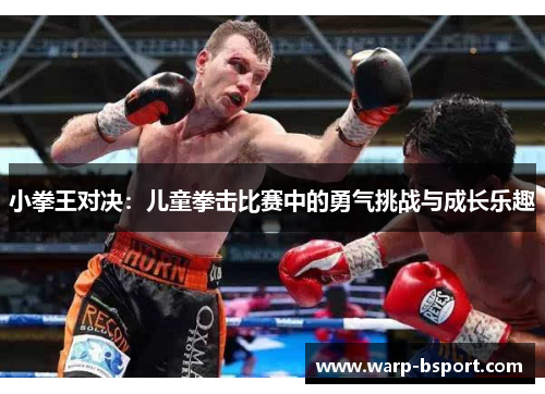 小拳王对决：儿童拳击比赛中的勇气挑战与成长乐趣