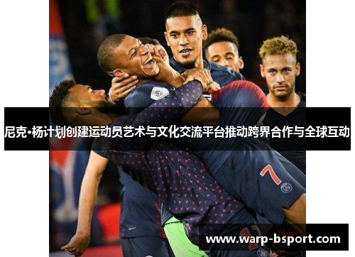 尼克·杨计划创建运动员艺术与文化交流平台推动跨界合作与全球互动 尼克·杨计划创建运动员艺术与文化交流平台推动跨界合作与全球互动