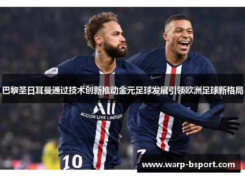 巴黎圣日耳曼通过技术创新推动金元足球发展引领欧洲足球新格局 巴黎圣日耳曼通过技术创新推动金元足球发展引领欧洲足球新格局