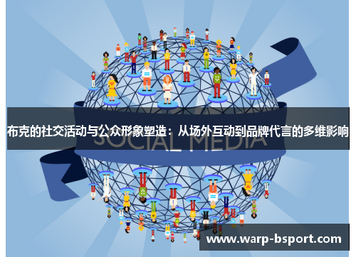 布克的社交活动与公众形象塑造:从场外互动到品牌代言的多维影响 布克的社交活动与公众形象塑造:从场外互动到品牌代言的多维影响