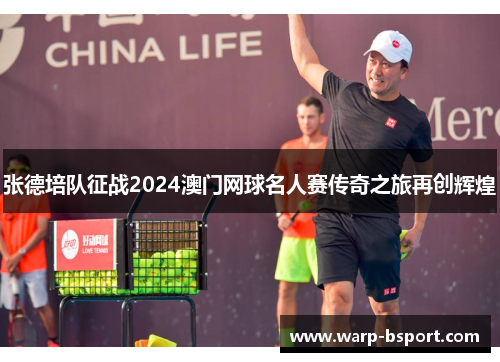 张德培队征战2024澳门网球名人赛传奇之旅再创辉煌 张德培队征战2024澳门网球名人赛传奇之旅再创辉煌