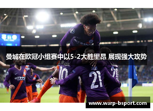 曼城在欧冠小组赛中以5-2大胜里昂 展现强大攻势