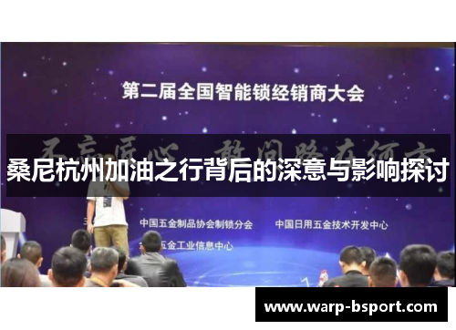 桑尼杭州加油之行背后的深意与影响探讨 桑尼杭州加油之行背后的深意与影响探讨