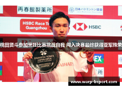 桃田贤斗参加烹饪比赛挑战自我 闯入决赛最终获得亚军殊荣 桃田贤斗参加烹饪比赛挑战自我 闯入决赛最终获得亚军殊荣