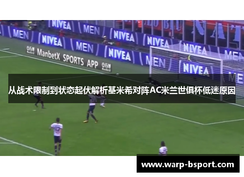 从战术限制到状态起伏解析基米希对阵AC米兰世俱杯低迷原因 从战术限制到状态起伏解析基米希对阵AC米兰世俱杯低迷原因