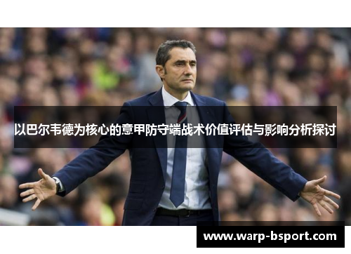 以巴尔韦德为核心的意甲防守端战术价值评估与影响分析探讨 以巴尔韦德为核心的意甲防守端战术价值评估与影响分析探讨
