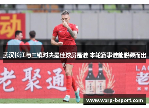 武汉长江与三镇对决最佳球员是谁 本轮赛事谁能脱颖而出