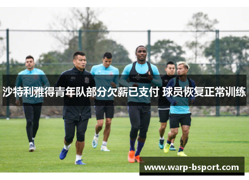 沙特利雅得青年队部分欠薪已支付 球员恢复正常训练 沙特利雅得青年队部分欠薪已支付 球员恢复正常训练