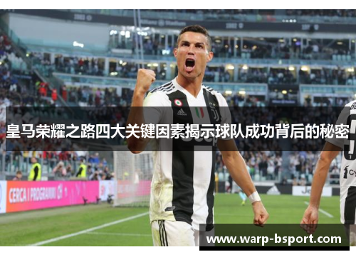 皇马荣耀之路四大关键因素揭示球队成功背后的秘密 皇马荣耀之路四大关键因素揭示球队成功背后的秘密