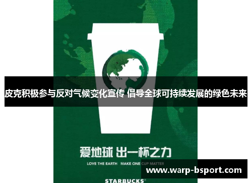 皮克积极参与反对气候变化宣传 倡导全球可持续发展的绿色未来 皮克积极参与反对气候变化宣传 倡导全球可持续发展的绿色未来