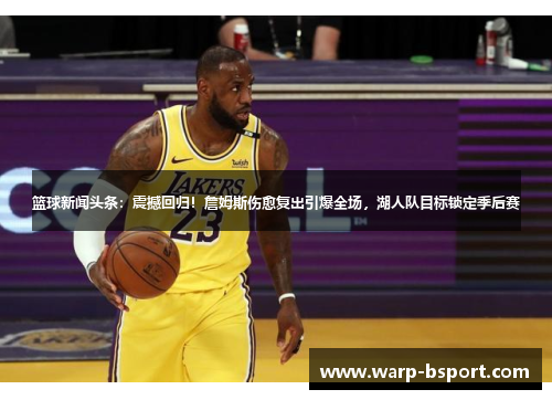 篮球新闻头条：震撼回归！詹姆斯伤愈复出引爆全场，湖人队目标锁定季后赛