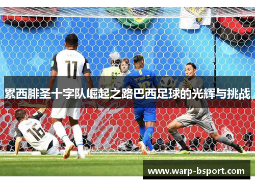 累西腓圣十字队崛起之路巴西足球的光辉与挑战 累西腓圣十字队崛起之路巴西足球的光辉与挑战