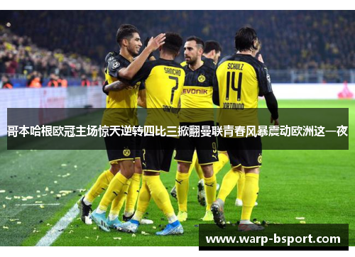 哥本哈根欧冠主场惊天逆转四比三掀翻曼联青春风暴震动欧洲这一夜 哥本哈根欧冠主场惊天逆转四比三掀翻曼联青春风暴震动欧洲这一夜